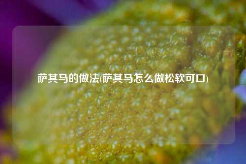 萨其马的做法(萨其马怎么做松软可口)