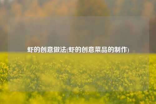 虾的创意做法(虾的创意菜品的制作)