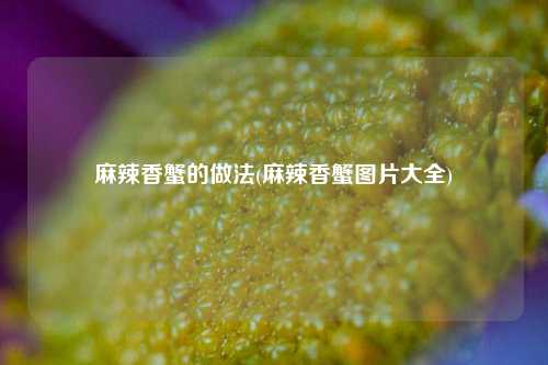 麻辣香蟹的做法(麻辣香蟹图片大全)