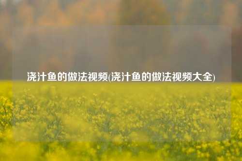 浇汁鱼的做法视频(浇汁鱼的做法视频大全)